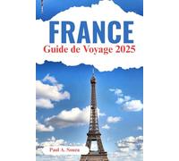 Guide de voyage en France 2025: Le planificateur d'escapades européen ultime - Itinéraires, culture, cuisine et aventure des Alpes à la vallée de la Loire