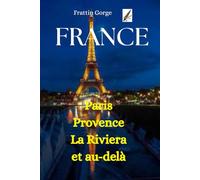 Guide de voyage en France : Paris, la Provence, la Côte d’Azur et au-delà: Les principales attractions, la cuisine locale, les festivals, l’itinéraire et les conseils pour un voyage inoubliable.