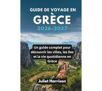 GUIDE DE VOYAGE EN GRÈCE 2026-2027: Un guide complet pour découvrir les villes, les îles et la vie quotidienne en Grèce