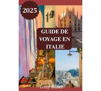 GUIDE DE VOYAGE EN ITALIE 2025: Une découverte complète de l'Italie : hébergements, meilleurs moments pour visiter, attractions incontournables, ... et informations essentielles sur les voyages.