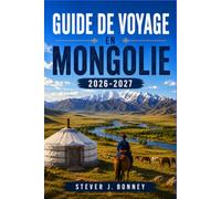 GUIDE DE VOYAGE EN MONGOLIE 2026-2027: Découvrez des paysages nomades, des traditions ancestrales, des aventures épiques dans la steppe et le pays du ciel bleu éternel