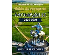 Guide de voyage en Mongolie 2026-2027: Que faire, où loger et comment se déplacer ? Oulan-Bator, désert de Gobi, lac Khövsgöl, vallée de l’Orkhon et ... avec conseils sur les coûts et l’organisation