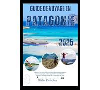 GUIDE DE VOYAGE EN PATAGONIE 2025: Explorez des merveilles reculées, des sentiers épiques, une faune unique et des expériences inoubliables à travers le paysage vierge de l'Amérique du Sud