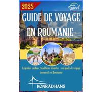 GUIDE DE VOYAGE EN ROUMANIE 2025: Légendes cachées, traditions vivantes : un guide de voyage immersif en Roumanie