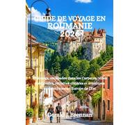 GUIDE DE VOYAGE EN ROUMANIE 2026: Châteaux, escapades dans les Carpates, villes médiévales, retraites côtières et aventures authentiques en Europe de l'Est