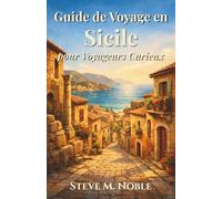 Guide de Voyage en Sicile pour Voyageurs Curieux: Ruelles cachées, ruines antiques, côtes méditerranéennes et expériences culinaires authentiques pour découvrir la véritable Sicile