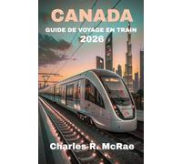 GUIDE DE VOYAGE EN TRAIN AU CANADA 2026: Chemins d'acier : Explorer les frontières reculées et les sommets alpins immaculés