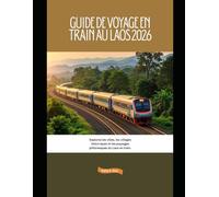 Guide de voyage en train au Laos 2026: Explorez les villes, les villages historiques et les paysages pittoresques du Laos en train. (Explore the World by Train in 2026)