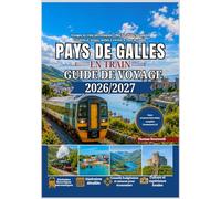 Guide de voyage en train au Pays de Galles 2026/2027: Le guide ultime du premier voyage en train au Pays de Galles : Snowdonia, Cardiff, le château de Conwy, les lignes ferroviaires côtières,les trai