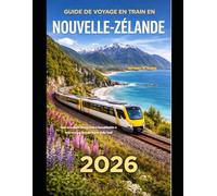 GUIDE DE VOYAGE EN TRAIN EN NOUVELLE-ZÉLANDE 2026: Une aventure ferroviaire inoubliable à travers les îles du Nord et du Sud (The Train Traveler Series)