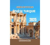 GUIDE DE VOYAGE ÉPHÈSE TURQUIE 2025: Découvrez la culture, l'histoire, les monuments anciens, les conseils d'initiés et les aventures familiales de cette ville avec carte et itinéraires