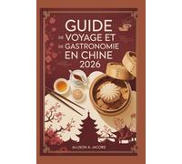 GUIDE DE VOYAGE ET DE GASTRONOMIE EN CHINE 2026: Votre guide de voyage indispensable pour explorer l'histoire, la gastronomie et les merveilles modernes de la Chine.