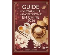 GUIDE DE VOYAGE ET DE GASTRONOMIE EN CHINE 2026: Votre guide de voyage indispensable pour explorer l'histoire, la gastronomie et les merveilles modernes de la Chine.