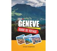 GUIDE DE VOYAGE GENÈVE 2026: Vue sur le lac Léman, charme de la vieille ville, monuments internationaux, excursions alpines d'une journée et élégance suisse