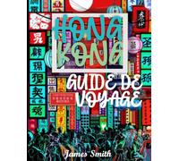 GUIDE DE VOYAGE HONG KONG 2026: Découvrez Hong Kong comme un local - vues emblématiques sur la skyline, temples cachés et ruelles secrètes, street ... d’initiés pour un voyage inoubliable a