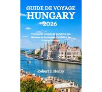 GUIDE DE VOYAGE HUNGARY 2026: Votre guide complet de la culture, des thermes, de la campagne et de l'art de vivre authentique