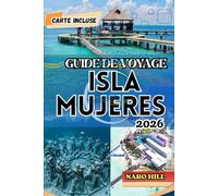GUIDE DE VOYAGE ISLA MUJERES 2026: Guide de voyage d'Isla Mujeres 2026 : Conseils d'initiés, plages, gastronomie, culture et itinéraire de 7 jours pour les nouveaux visiteurs et les habitués