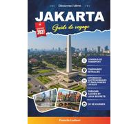 Guide de voyage Jakarta 2027: Votre planificateur de vacances initié avec les principales attractions, activités à faire, monuments culturels, hôtels, restaurants et perles cachées
