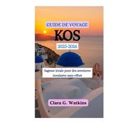 GUIDE DE VOYAGE KOS 2025-2026: Sagesse locale pour des aventures insulaires sans effort