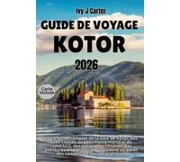 GUIDE DE VOYAGE KOTOR 2026: Votre guide complet de la baie de Kotor, des sites classés au patrimoine mondial de l'UNESCO, des escapades côtières, des ... locale et des conseils de voyage pratiques