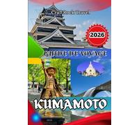 GUIDE DE VOYAGE KUMAMOTO 2026: Guide de voyage de Kumamoto 2026 : Explorez les châteaux, les onsen, la gastronomie et les trésors cachés du cœur du Japon