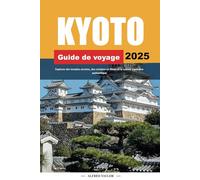 GUIDE DE VOYAGE KYOTO 2025: Explorez des temples anciens, des cerisiers en fleurs et la culture japonaise authentique