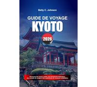 GUIDE DE VOYAGE KYOTO 2026: Découvrez des joyaux cachés, des monuments historiques, des conseils de voyage et des vacances inoubliables
