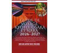 GUIDE DE VOYAGE KYOTO, OSAKA ET NARA 2026-2027: Un guide pratique pour les primo-visiteurs, les voyageurs en solo et les familles avec itinéraires, principales attractions, guide gastronomique, cons