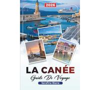 GUIDE DE VOYAGE LA CANÉE 2026: Découvrez des joyaux cachés, des monuments historiques, des conseils de voyage et des expériences de vacances inoubliables