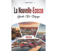 GUIDE DE VOYAGE LA NOUVELLE-ÉCOSSE 2026: Découvrez des trésors cachés, des sites historiques, des conseils de voyage et des expériences de vacances inoubliables