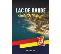 GUIDE DE VOYAGE LAC DE GARDE 2026: Villages de charme, Circuits œnologiques, Vacances en famille, Sports nautiques et escapades italiennes sur les lacs
