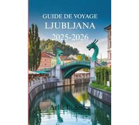 GUIDE DE VOYAGE LJUBLJANA 2025-2026: Dévoilement du riche patrimoine de la charmante capitale de la Slovénie
