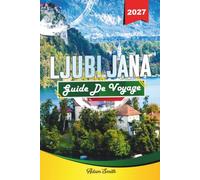 GUIDE DE VOYAGE LJUBLJANA 2027: Voyez-en plus. Dépensez moins. Zéro stress.