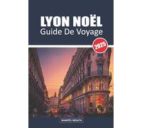 GUIDE DE VOYAGE LYON NOËL 2025: Dévoiler la magie de Lyon : un voyage à travers le charme festif et les délices des fêtes
