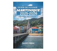GUIDE DE VOYAGE MARTINIQUE 2025-2026: Découvrez le meilleur des Caraïbes françaises