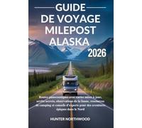 GUIDE DE VOYAGE MILEPOST ALASKA 2026: Routes panoramiques avec cartes mises à jour, arrêts secrets, ressources de camping et conseils d'experts pour des aventures épiques dans le Nord