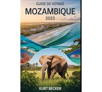 Guide de voyage Mozambique 2025: Un guide détaillé et pratique pour découvrir les rues animées de Maputo, les superbes plages de Tofo, la faune de ... et Ilha de Moçambique (île du Mozambique)