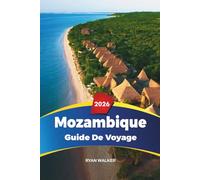 GUIDE DE VOYAGE MOZAMBIQUE 2026: Maputo, Archipel de Bazaruto, Plage de Tofo, Safaris à Gorongosa, Plongée, Culture et escapades insulaires
