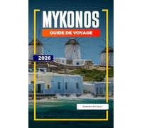 GUIDE DE VOYAGE MYKONOS 2026: Découvrez des joyaux cachés, des monuments historiques, des conseils de voyage et des vacances inoubliables