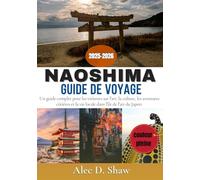 GUIDE DE VOYAGE NAOSHIMA 2025-2026 (EN COULEUR): Un guide complet pour les visiteurs sur l'art, la culture, les aventures côtières et la vie locale dans l'île de l'art du Japon