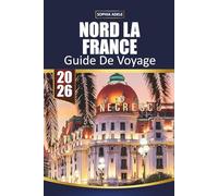 GUIDE DE VOYAGE NORD LA FRANCE 2026: Points forts de Normandie, Lille et Champagne, villages côtiers, villes historiques, road trips pittoresques et itinéraires faciles