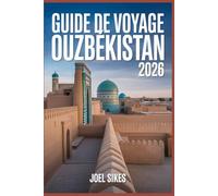 GUIDE DE VOYAGE OUZBÉKISTAN 2026: Explorez Samarcande, Boukhara, Khiva et Tachkent avec des conseils d'initiés, des itinéraires, la culture, la nourriture, des festivals et des aventures en plein air