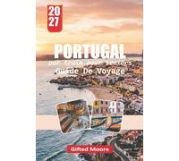 GUIDE DE VOYAGE Par train pour seniors PORTUGAL 2027: Explorer les villes, les littorales, la culture, la cuisine et les recoins cachés du Portugal avec des conseils pratiques pour la planification