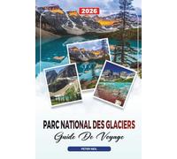 GUIDE DE VOYAGE PARC NATIONAL DES GLACIERS 2026: Route Going-To-The-Sun, sentiers de randonnée, faune, routes panoramiques et lacs cachés
