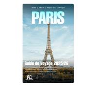 GUIDE DE VOYAGE PARIS 2025-2026: Votre Compagnon Complet pour la Ville Lumière: Conseils d'Initiés, Joyaux Cachés et Expériences Authentiques pour Chaque Voyageur en 2026