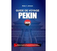 GUIDE DE VOYAGE PÉKIN 2026: Découvrez des joyaux cachés, des monuments historiques, des conseils de voyage et des vacances inoubliables