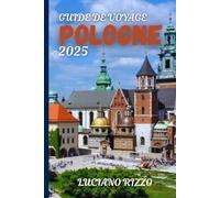 GUIDE DE VOYAGE POLOGNE 2025: Explorez Cracovie, Varsovie, Gdańsk, les châteaux, les montagnes et les joyaux cachés de l'Europe de l'Est
