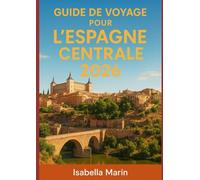 GUIDE DE VOYAGE POUR L'ESPAGNE CENTRALE 2026: Explorez Madrid, Tolède, Ségovie, Salamanque, Cuenca et le pays des vins et des moulins à vent de La Mancha