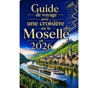Guide de voyage pour une croisière sur la Moselle en 2026: Planifiez le bon itinéraire : compagnie de croisière cabine escales expériences œnologiques