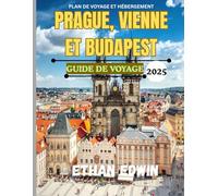 GUIDE DE VOYAGE PRAGUE, VIENNE ET BUDAPEST 2025: Votre guide rapide vers les joyaux de l'Europe centrale